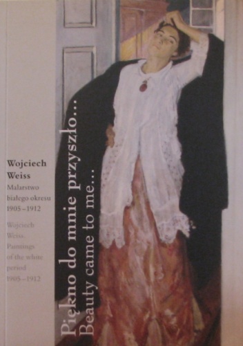 Okładka:  praca zbiorowa - "Piękno do mnie przyszło...". Wojciech Weiss : malarstwo białego okresu 1905-1912