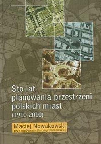 Okładka: Maciej Nowakowski - Sto lat planowania przestrzeni polskich miast