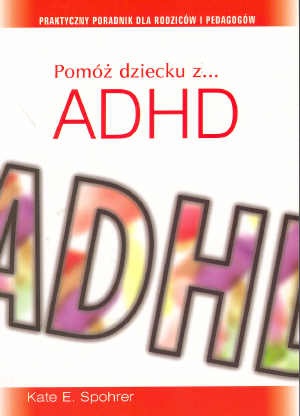 Okładka: Kate E. Spohrer - Pomóż dziecku z ADHD. Praktyczny poradnik dla rodziców i pedagogów