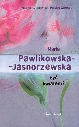 Okładka: Maria Pawlikowska-Jasnorzewska - Być kwiatem?...