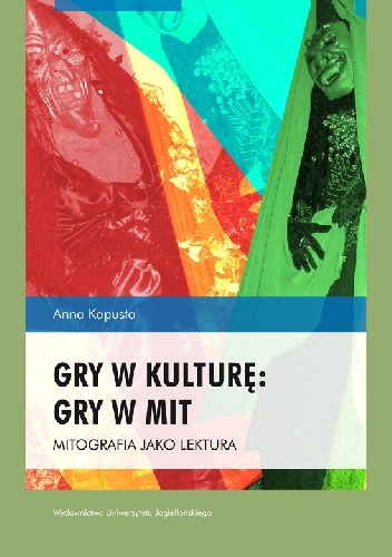 Okładka: Anna Kapusta - Gry w kulturę: gry w mit. Mitografia jako lektura
