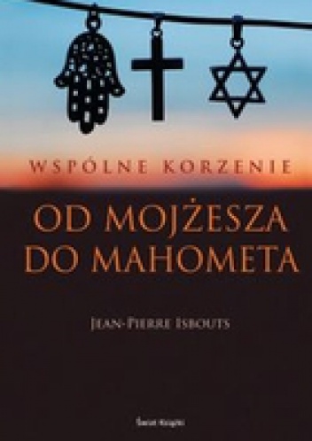 Okładka: Jean-Pierre Isbouts - Wspólne Korzenie. Od Mojżesza Do Mahometa