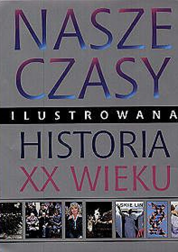 Okładka:  praca zbiorowa - Nasze czasy. Ilustrowana historia XX wieku