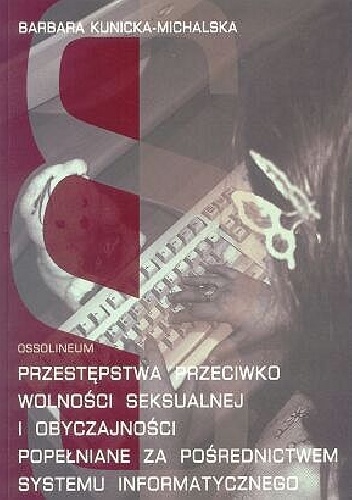 Okładka: Barbara Kunicka-Michalska - Przestępstwa przeciwko wolności seksualnej i obyczajności popełniane za pośrednictwem systemu informatycznego