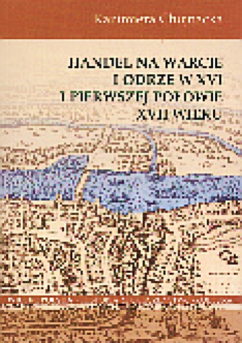 Okładka: Kazimiera Chojnacka - Handel na Warcie i Odrze w XVI i I poł. XVII w.