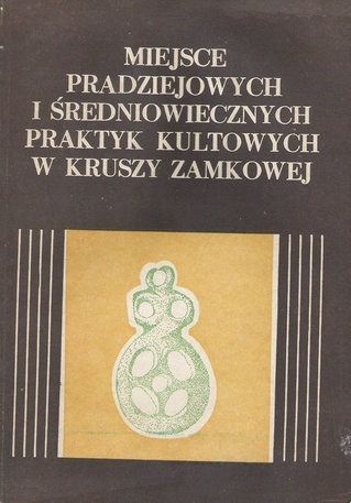 Okładka: Aleksandra Cofta-Broniewska - Miejsce pradziejowych i średniowiecznych praktyk kultowych w Kruszy Zamkowej