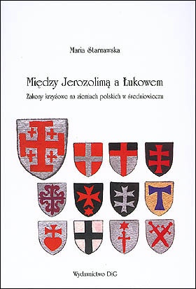 Okładka: Maria Starnawska - Między Jerozolimą a Łukowem. Zakony krzyżowe na ziemiach polskich w średniowieczu
