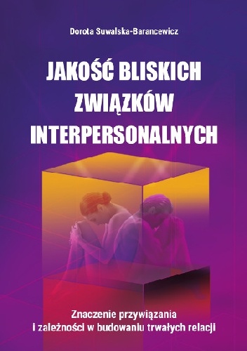Okładka: Dorota Suwalska-Barancewicz - Jakość bliskich związków interpersonalnych. Znaczenie przywiązania i zależności w budowaniu trwałych relacji