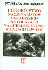 Okładka: Stanisław Jastrzębski - Ludobójstwo nacjonalistów ukraińskich na Polakach na Lubelszczyźnie w latach 1939-1947