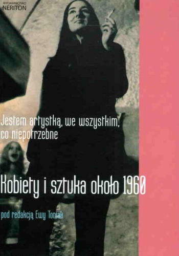 Okładka: Ewa Toniak - Jestem artystką, we wszystkim, co niepotrzebne. Kobiety i sztuka ok. 1960