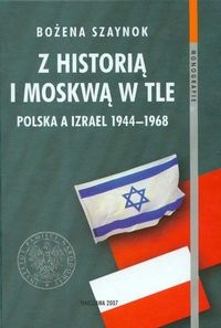 Okładka: Bożena Szaynok - z historią i Moskwą w tle. Polska a Izrael 1944a1968
