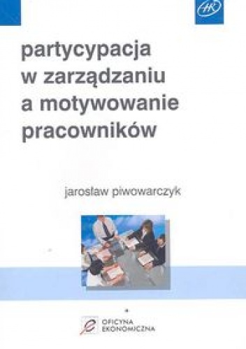 Okładka: Jarosław Piwowarczyk - Partycypacja w zarządzaniu a motywowanie pracowników