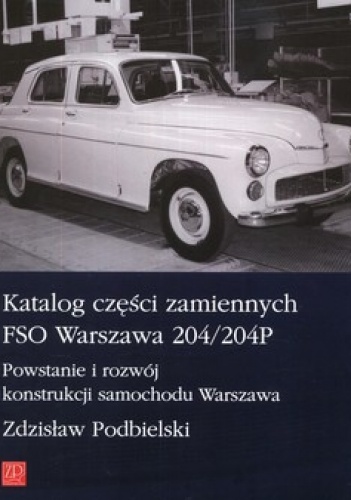 Okładka: Zdzisław Podbielski - Katalog części zamiennych FSO Warszawa 204/204P. Powstanie i rozwój konstrukcji samochodu Warszawa