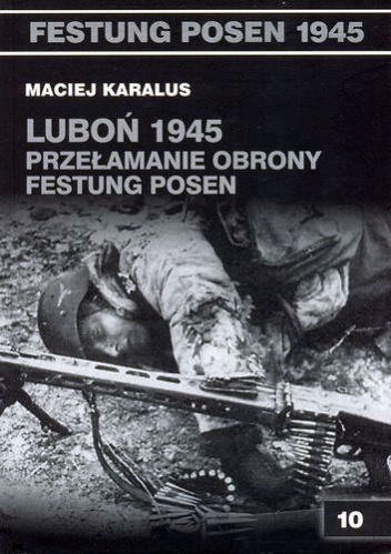 Okładka: Maciej Karalus - Luboń 1945: Przełamanie obrony Festung Posen.
