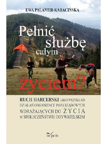 Okładka: Ewa Palamer-Kabacińska - Pełnić służbę całym życiem? Ruch harcerski jako przykład działań organizacji pozarządowych wdrażających do życia w społeczeństwie obywatelskim