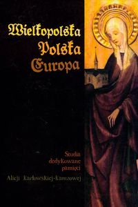 Okładka: Jacek Wiesiołowski - Wielkopolska – Polska – Europa. Studia dedykowane Alicji Karłowskiej – Kamzowej