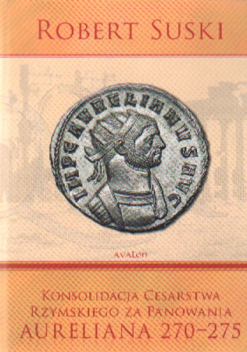 Okładka: Robert Suski - Konsolidacja Cesarstwa Rzymskiego za panowania Aureliana 270-275