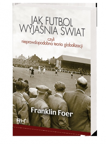 Okładka: Franklin Foer - Jak futbol wyjaśnia świat, czyli nieprawdopodobna teoria globalizacji