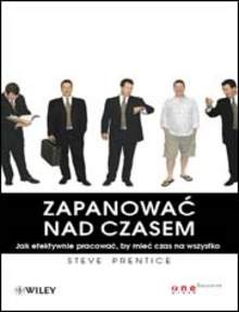 Okładka: Steve Prentice - Zapanować nad czasem. Jak efektywnie pracować, by mieć czas na wszystko