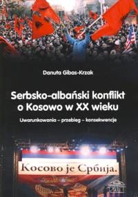 Okładka: Danuta Gibas-Krzak - Serbsko-albański konflikt o Kosowo w XX wieku Uwarunkowania – przebieg – konsekwencje