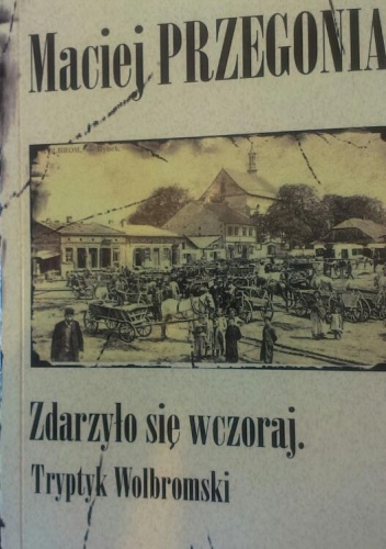 Okładka: Maciej Przegonia - Zdarzyło się wczoraj. Tryptyk Wolbromski