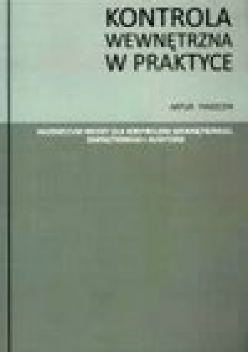 Okładka: Artur Piaszczyk - Kontrola wewnetrzna w praktyce. Vademaecum wiedzy dla kontrolera wewnetrznego, zewnętrznego i audytora.