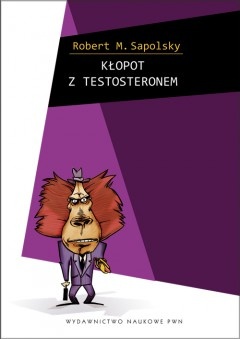 Okładka: Robert M. Sapolsky - Kłopot z testosteronem i inne eseje z biologii ludzkich tarapatów