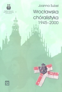 Okładka: Joanna Subel - Wrocławska chóralistyka 1945-2000 t.2