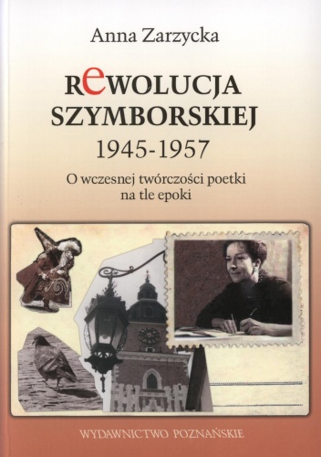 Okładka: Anna Zarzycka - Rewolucja Szymborskiej 1945-1957. O wczesnej twórczości poetki na tle epoki