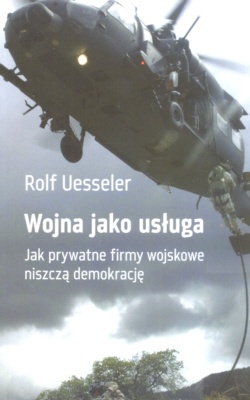 Okładka: Rolf Uesseler - Wojna jako usługa. Jak prywatne firmy wojskowe niszczą demokrację.