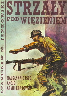 Okładka: Stanisław Maria Jankowski - Strzały pod więzieniem. Najsłynniejsze akcje Armii Krajowej