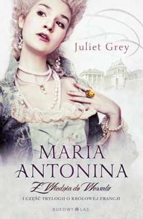 Okładka: Juliet Grey - Maria Antonina. Z Wiednia do Wersalu
