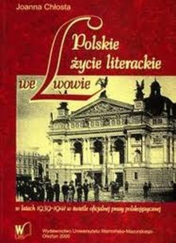 Okładka: Joanna Chłosta - Polskie życie literackie we Lwowie w latach 1939-1941 w świetle oficjalnej prasy polskojęzycznej