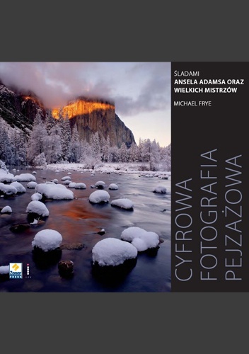 Okładka: Michael Frye - Cyfrowa fotografia pejzażowa. Śladami Ansela Adamsa oraz wielkich mistrzów