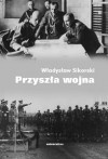 Okładka: Władysław Sikorski - Przyszła wojna. Jej możliwości i charakter oraz związane z nim zagadnienia obrony kraju
