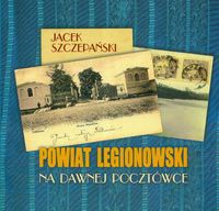 Okładka: Jacek Szczepański - Powiat Legionowski na dawnej pocztówce