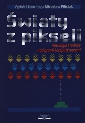 Okładka: Mirosław Filiciak - Światy z pikseli. Antologia studiów nad grami komputerowymi w