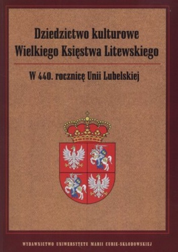 Okładka: Siarhiej Kawalou - Dziedzictwo kulturowe Wielkiego Księstwa Litewskiego. W 440. rocznicę Unii Lubelskiej