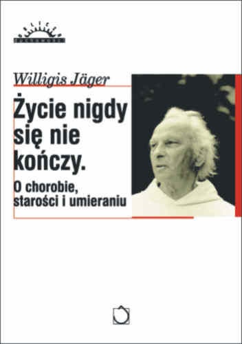 Okładka: Willigis Jäger - Życie nigdy się nie kończy : o życiu, starości i śmierci