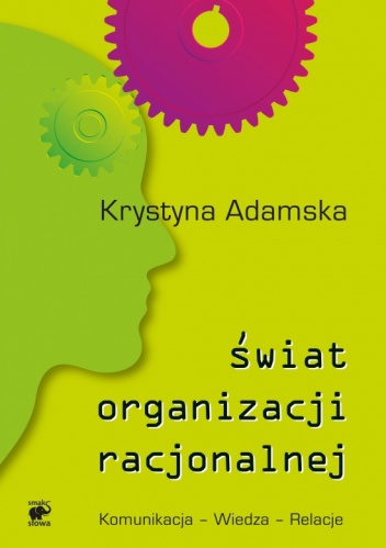 Krystyna Adamska - Świat organizacji racjonalnej. Komunikacja - Wiedza - Relacje