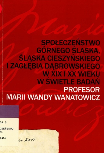 Okładka: Maciej Fic - Społeczeństwo Górnego Śląska, Śląska Cieszyńskiego i Zagłębia Dąbrowskiego w XIX i XX wieku w świetle badań profesor Marii Wandy Wanatowicz