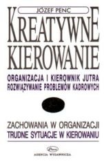 Okładka: Józef Penc - Kreatywne kierowanie. Organizacja i kierownik jutra. Rozwiazywanie problemow kadrowych