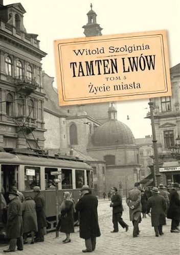 Okładka: Witold Szolginia - Tamten Lwów. Tom 5. Życie miasta