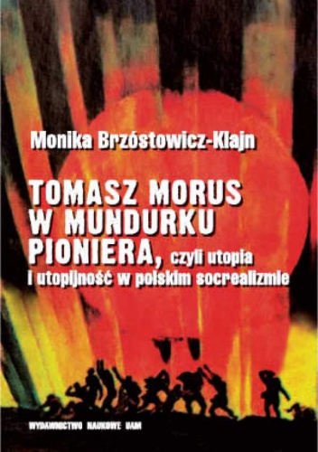 Okładka: Monika Brzóstowicz-Klajn - Tomasz Morus w mundurku pioniera, czyli utopia i utopijność w polskim socrealizmie