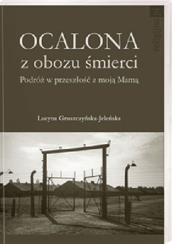 Okładka: Lucyna Gruszczyńska-Jeleńska - Ocalona z obozu śmierci. Podróż w przeszłość z moją Mamą