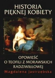 Okładka: Magdalena Jastrzębska - Historia pięknej kobiety.opowieść o Teofili z Morawskich Radziwiłłowej.