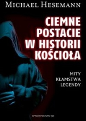 Okładka: Michael Hesemann - Ciemne postacie w historii kościoła. Mity, kłamstwa, legendy