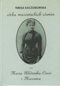 Okładka: Teresa Kaczorowska - Córka mazowieckich równin, czyli Maria Skłodowska-Curie z Mazowsza