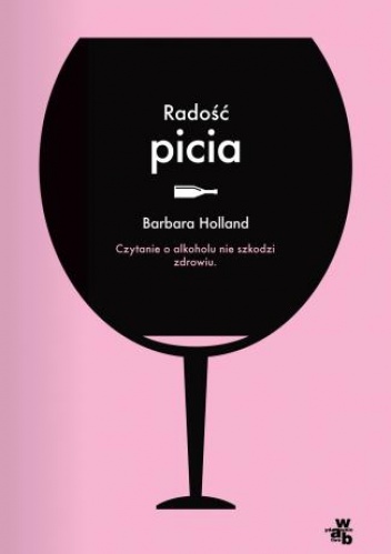 Okładka: Barbara Holland - Radość picia. Czytanie o alkoholu nie szkodzi zdrowiu