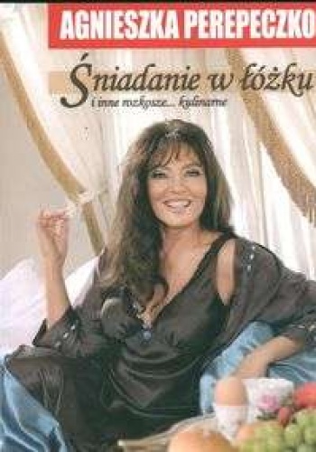 Okładka: Agnieszka Perepeczko - Śniadanie w łóżku i inne rozkosze kulinarne